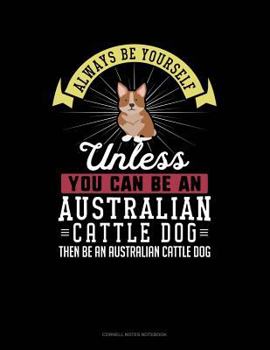 Paperback Always Be Yourself Unless You Can Be an Australian Cattle Dog Then Be an Australian Cattle Dog: Cornell Notes Notebook Book