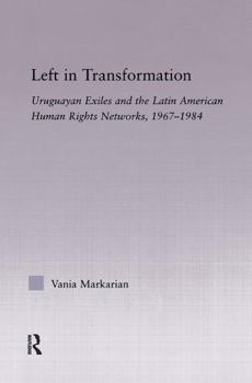 Hardcover Left in Transformation: Uruguayan Exiles and the Latin American Human Rights Network, 1967 -1984 Book