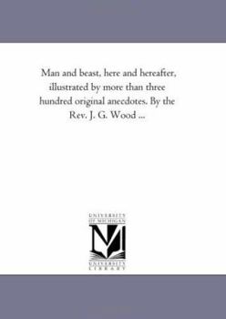 Paperback Man and Beast, Here and Hereafter, Illustrated by More Than Three Hundred Original Anecdotes. by the REV. J. G. Wood ... Book