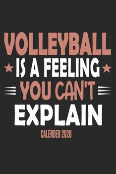 Volleyball Is A Feeling You Can't Explain Calender 2020: Funny Cool Volleyball Calender 2020 | Monthly & Weekly Planner - 6x9 - 128 Pages -  Cute Gift For Volleyball Players, Coaches, Clubs, Fans