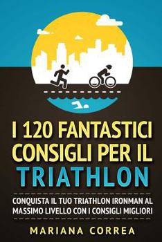 Paperback I 120 FANTASTICI CONSIGLI PER Il TRIATHLON: CONQUISTA Il TUO TRIATHLON IRONMAN AL MASSIMO LIVELLO CON I CONSIGLI MIGLIORI [Italian] Book