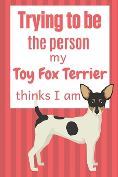 Paperback Trying to be the person my Toy Fox Terrier thinks I am: For Toy Fox Terrier Dog Fans Book