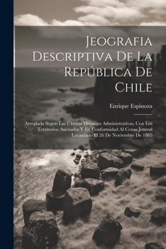 Jeografia Descriptiva De La República De Chile: Arreglada Segun Las Últimas Divisions Administrativas, Con Los Territorios Anexados Y En Conformidad ... El 26 De Noviembre De 1885 (Spanish Edition)