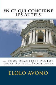 Paperback En ce qui concerne les Autels: ... Vous démolirez plutôt leurs Autels...Exode 34:13 [French] Book