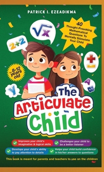 The Articulate Child: 40 Thought-Provoking Mathematical Questions to Mentally Stimulate Your Child