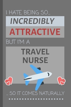 Paperback I Hate Being So Incredibly Attractive But I'm A Travel Nurse... So It Comes Naturally: Funny Lined Notebook / Journal Gift Idea for Work Book