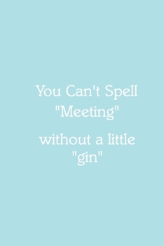 You Can’t Spell “Meeting” without a little “gin” Notebook: Lined Journal, 120 Pages, 6 x 9, Funny Office Manager Gag Gift, Powder Blue Matte Finish ... “Meeting” without a little “gin” Journal)