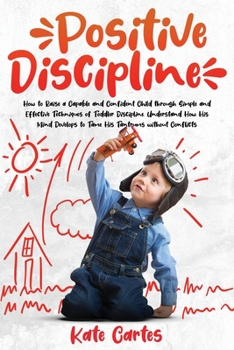 Paperback Positive Discipline: How to Raise a Capable and Confident Child through Simple and Effective Techniques of Toddler Discipline. Understand H Book