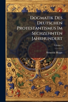 Dogmatik Des Deutschen Protestantismus Im Sechzehnten Jahrhundert, Volume 4