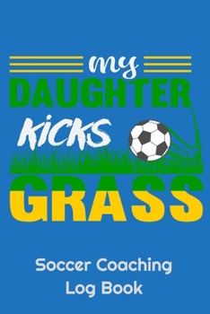 Paperback My Daughter Kicks Grass Soccer Coaching Log Book: 6" x 9" Log Notebook for Soccer Coaches, 100 pages, Blue Book