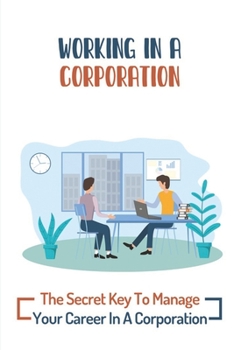 Working In A Corporation: The Secret Key To Manage Your Career In A Corporation: Corporation Rules