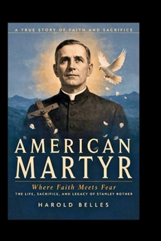 American Martyr: Where Faith Meets Fear: The Life, Sacrifice, and Legacy of Stanley Rother