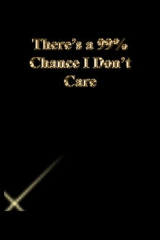 There's a 99% Chance I Don't Care: Lined Journal.Gold letters.Black cover