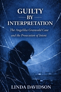 Guilty by Interpretation: The Angelika Graswald Case and the Prosecution of Intent (WHEN JUSTICE CHOOSES THE WRONG STORY: A True Crime Series on How Narrative Replaced Proof)