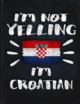 I'm Not Yelling I'm Croatian: Funny Sarcastic Personalized Gift for Coworker Friend from Croatia  Planner Daily Weekly Monthly Undated Calendar Organizer Journal