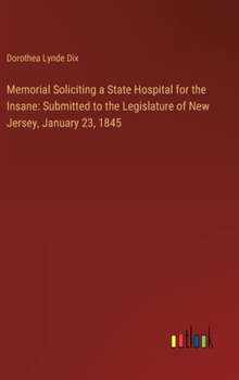 Hardcover Memorial Soliciting a State Hospital for the Insane: Submitted to the Legislature of New Jersey, January 23, 1845 Book