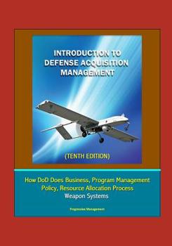 Paperback Introduction to Defense Acquisition Management (Tenth Edition) - How DoD Does Business, Program Management, Policy, Resource Allocation Process, Weapo Book