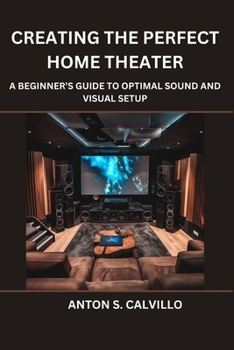 Paperback Creating The Perfect Home Theater: A Beginner's Guide to Optimal Sound and Visual Setup Book