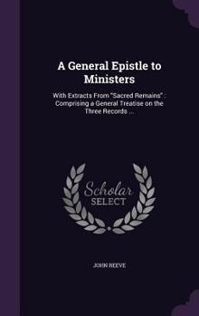 Hardcover A General Epistle to Ministers: With Extracts From "Sacred Remains" Comprising a General Treatise on the Three Records ... Book