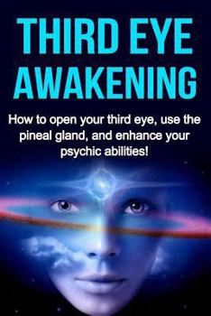 Paperback Third Eye Awakening: How to open your third eye, use the pineal gland, and enhance your psychic abilities! Book