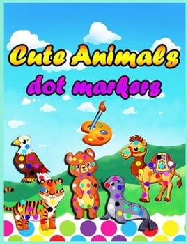 Cute Animals Dot Markers: Activity and Coloring Book For Preschool Ages 4-8 and Toddlers 3-5 Ages With Cute Animals, Dot a Dot for Smart Kids