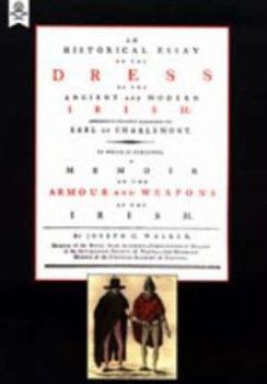 An historical essay on the dress of the ancient and modern Irish: addressed to the Right Honourable Earl of Charlemont. To which is subjoined, a ... of the Irish. By Joseph C. Walker, ...