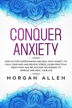Paperback Conquer Anxiety: How to Stop Overthinking and Deal with Anxiety to Calm Your Mind and Relieve Stress, Learn Practical Meditation and Re Book