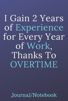 Paperback I Gain 2 Years Of Experience For Every Year Of Work Thanks To OVERTIME: Journal Notebook Book