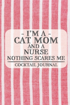 I'm a Cat Mom and a Nurse Nothing Scares Me Cocktail Journal: Blank Cocktail Journal to Write in for Women, Bartenders, Drink and Alcohol Log, ... for Women, Wife, Mom, Aunt (6x9 120 pages)
