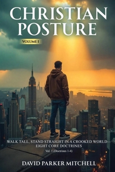 Paperback Christian Posture: Walk Tall, Stand Straight in a Crooked World - Eight Core Doctrines: Vol. 1 (Doctrines 1-4) Book