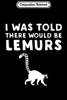 Composition Notebook: I Was Told There Would Be Lemurs  Journal/Notebook Blank Lined Ruled 6x9 100 Pages