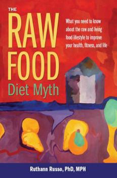 Hardcover The Raw Food Diet Myth: What You Need to Know about the Raw and Living Food Lifestyle to Improve Your Health, Fitness, and Life Book