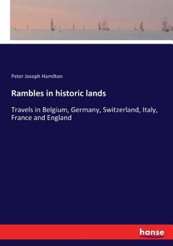 Rambles in Historic Lands. Travels in Belgium, Germany, Switzerland, Italy, France and England ... Illustrated.