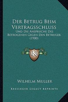 Paperback Der Betrug Beim Vertragsschluss: Und Die Anspruche Des Betrogenen Gegen Den Betruger (1900) [German] Book