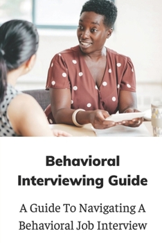 Paperback Behavioral Interviewing Guide: A Guide To Navigating A Behavioral Job Interview: Behavioral Based Book