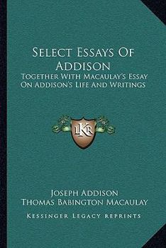 Paperback Select Essays Of Addison: Together With Macaulay's Essay On Addison's Life And Writings Book