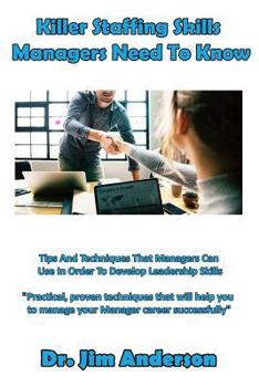 Paperback Killer Staffing Skills Managers Need to Know: Tips and Techniques That Managers Can Use in Order to Develop Leadership Skills Book
