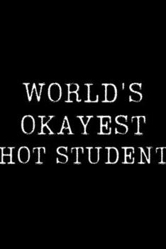 World's Okayest Hot Student: Blank Lined Journal For Taking Notes, Journaling, Funny Gift, Gag Gift For Coworker or Family Member