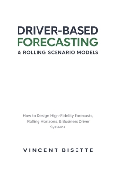 Driver-Based Forecasting & Rolling Scenario Models: How to Design High-Fidelity Forecasts, Rolling Horizons, and Business Driver Systems
