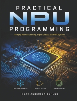 Paperback PRACTICAL NPU PROGRAMMING: Bridging Machine Learning, Digital Design, and FPGA Systems Book