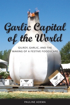 Paperback Garlic Capital of the World: Gilroy, Garlic, and the Making of a Festive Foodscape Book