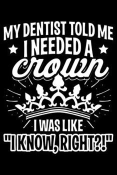 Paperback My Dentist Told Me I Needed A Crown I Was Like " I Know, Right?! " Book