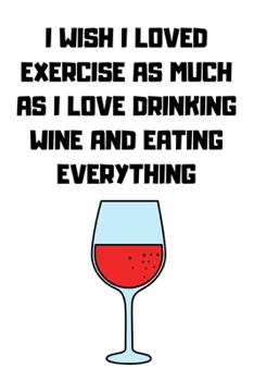 Paperback I Wish I Loved Exercise as Much as I Love Drinking Wine and Eating Everything: Journal notebook Diary for inspiration Blank Lined Travel Journal to Wr Book