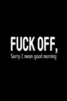 Fuck Off, Sorry I Mean Good Morning: Office Humor, Thank You Gifts for Coworkers Notebook
