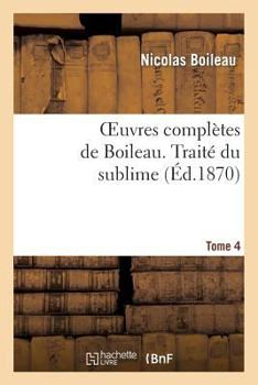 Paperback Oeuvres Complètes de Boileau. T. 4. Traité Du Sublime [French] Book