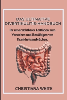 DAS ULTIMATIVE DIVERTIKULITIS-HANDBUCH: Ihr unverzichtbarer Leitfaden zum Verstehen und Bewältigen von Krankheitsausbrüchen. (German Edition)