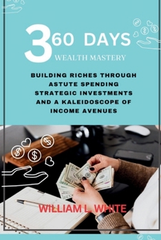 Paperback 360 Days Wealth Mastery: Building Riches Through Astute Spending, Strategic Investments, and a Kaleidoscope of Income Avenues Book