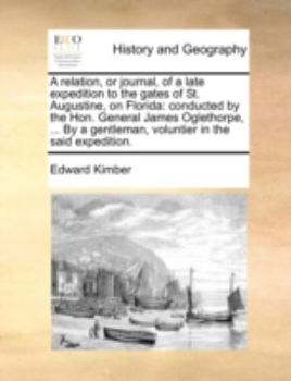 Paperback A Relation, or Journal, of a Late Expedition to the Gates of St. Augustine, on Florida: Conducted by the Hon. General James Oglethorpe, ... by a Gentl Book