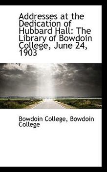 Paperback Addresses at the Dedication of Hubbard Hall: The Library of Bowdoin College, June 24, 1903 Book
