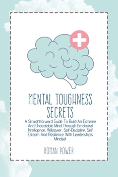 Paperback Mental Toughness Secrets: A Straightforward Guide To Build An Extreme And Unbeatable Mind Through Emotional Intelligence, Willpower, Self-Discip Book